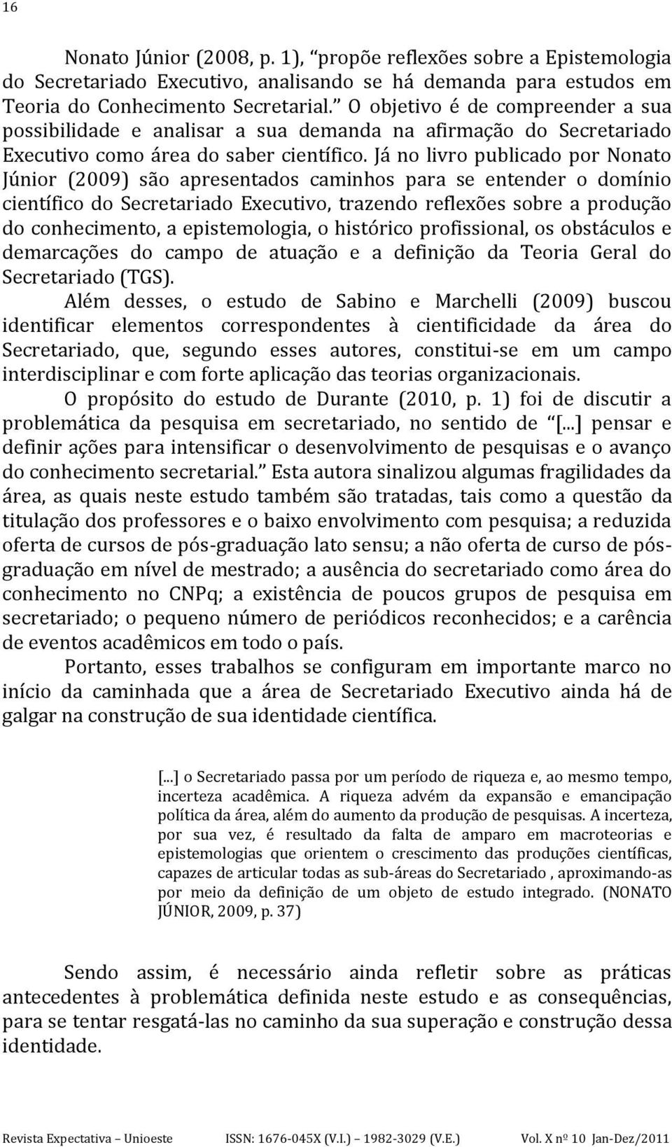 Já no livro publicado por Nonato Júnior (2009) são apresentados caminhos para se entender o domínio científico do Secretariado Executivo, trazendo reflexões sobre a produção do conhecimento, a