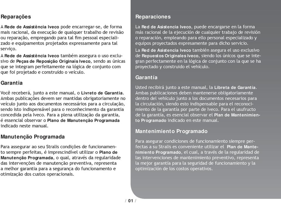 A Rede de Assistência Iveco também assegura o uso exclusivo de Peças de Reposição Originais Iveco, sendo as únicas que se integram perfeitamente na lógica de conjunto com que foi projetado e