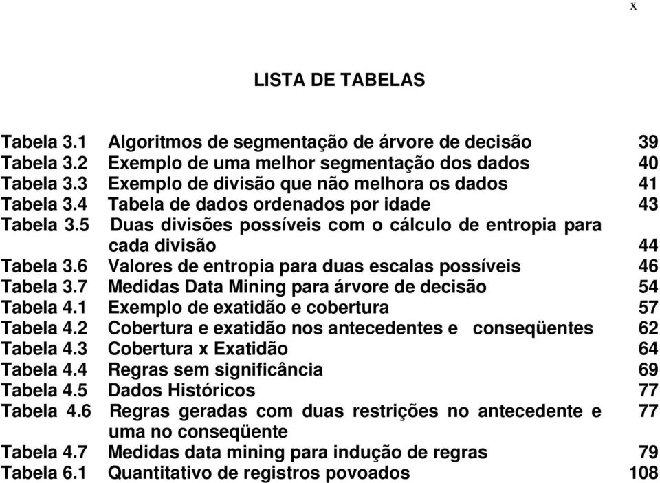 6 Valores de entropia para duas escalas possíveis 46 Tabela 3.7 Medidas Data Mining para árvore de decisão 54 Tabela 4.1 Exemplo de exatidão e cobertura 57 Tabela 4.