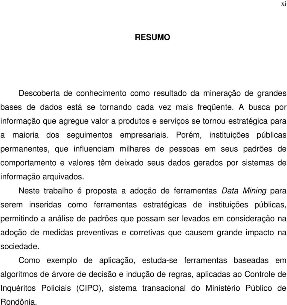 Porém, instituições públicas permanentes, que influenciam milhares de pessoas em seus padrões de comportamento e valores têm deixado seus dados gerados por sistemas de informação arquivados.