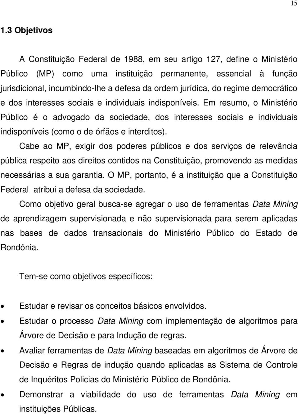 Em resumo, o Ministério Público é o advogado da sociedade, dos interesses sociais e individuais indisponíveis (como o de órfãos e interditos).