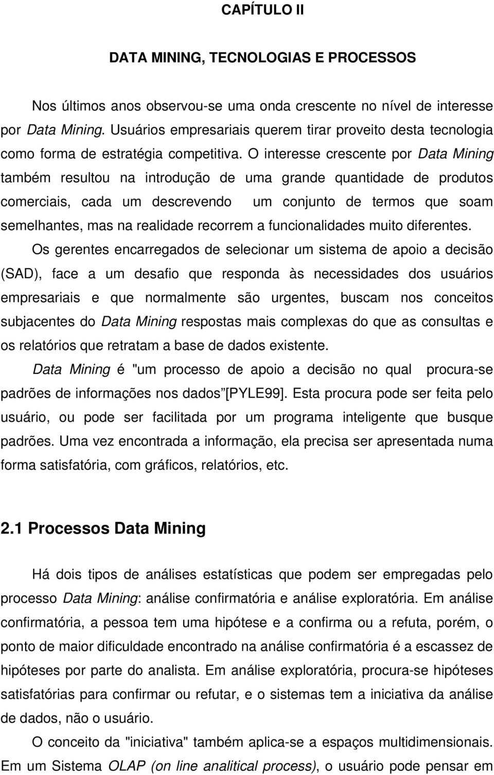 O interesse crescente por Data Mining também resultou na introdução de uma grande quantidade de produtos comerciais, cada um descrevendo um conjunto de termos que soam semelhantes, mas na realidade