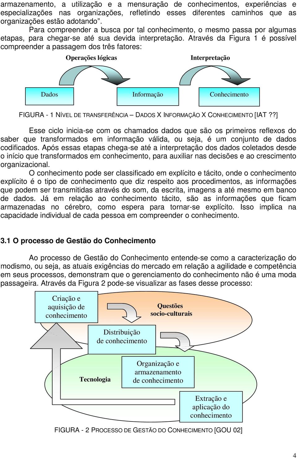 Através da Figura 1 é possível compreender a passagem dos três fatores: Operações lógicas Interpretação Dados Informação Conhecimento FIGURA - 1 NÍVEL DE TRANSFERÊNCIA DADOS X INFORMAÇÃO X