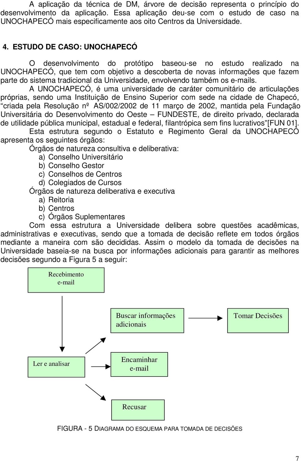 ESTUDO DE CASO: UNOCHAPECÓ O desenvolvimento do protótipo baseou-se no estudo realizado na UNOCHAPECÓ, que tem com objetivo a descoberta de novas informações que fazem parte do sistema tradicional da