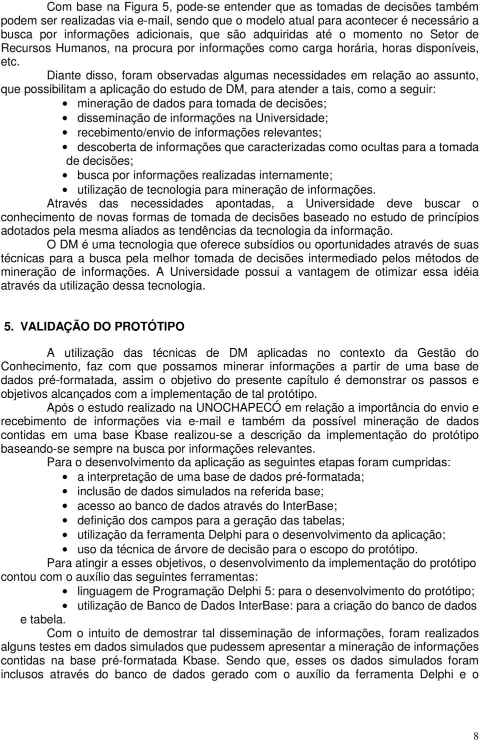 Diante disso, foram observadas algumas necessidades em relação ao assunto, que possibilitam a aplicação do estudo de DM, para atender a tais, como a seguir: mineração de dados para tomada de