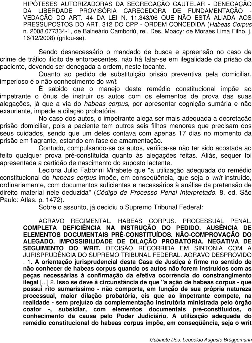 Sendo desnecessário o mandado de busca e apreensão no caso de crime de tráfico ilícito de entorpecentes, não há falar-se em ilegalidade da prisão da paciente, devendo ser denegada a ordem, neste