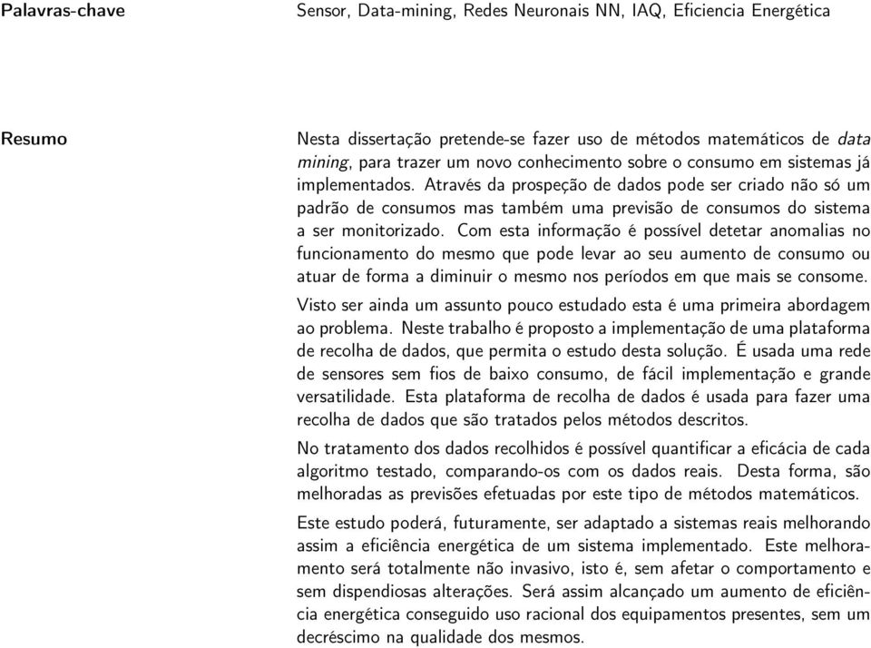 Com esta informação é possível detetar anomalias no funcionamento do mesmo que pode levar ao seu aumento de consumo ou atuar de forma a diminuir o mesmo nos períodos em que mais se consome.