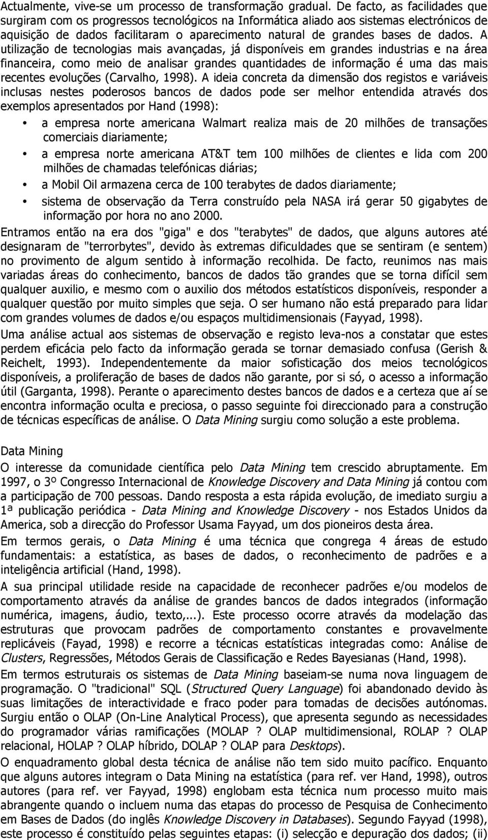 A utilização de tecnologias mais avançadas, já disponíveis em grandes industrias e na área financeira, como meio de analisar grandes quantidades de informação é uma das mais recentes evoluções