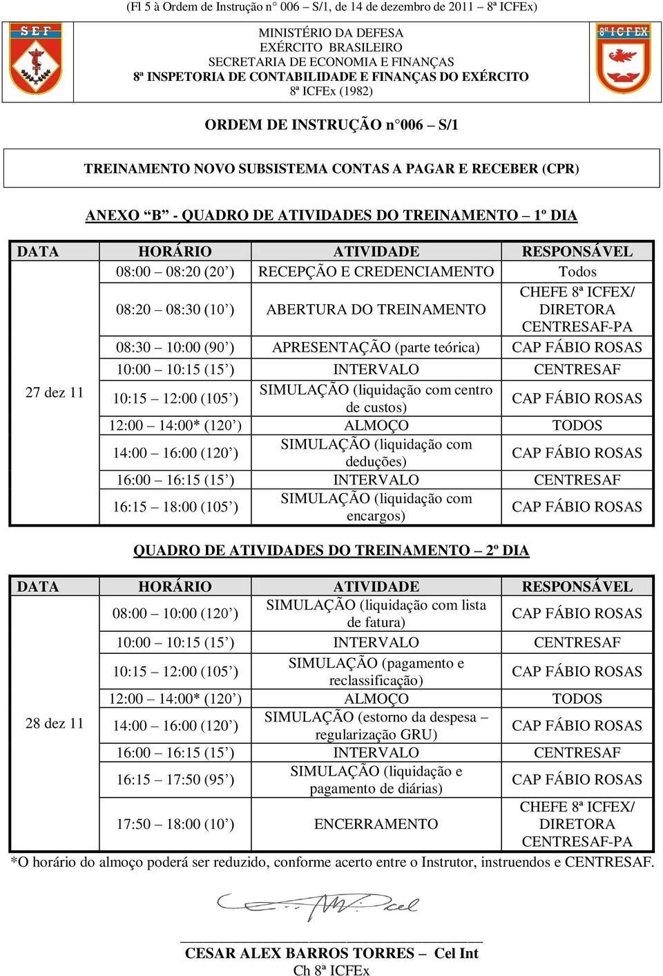 CENTRESAF-PA 08:30 10:00 (90 ) APRESENTAÇÃO (parte teórica) 27 dez 11 10:00 10:15 (15 ) INTERVALO CENTRESAF 10:15 12:00 (105 ) SIMULAÇÃO (liquidação com centro de custos) 12:00 14:00* (120 ) ALMOÇO