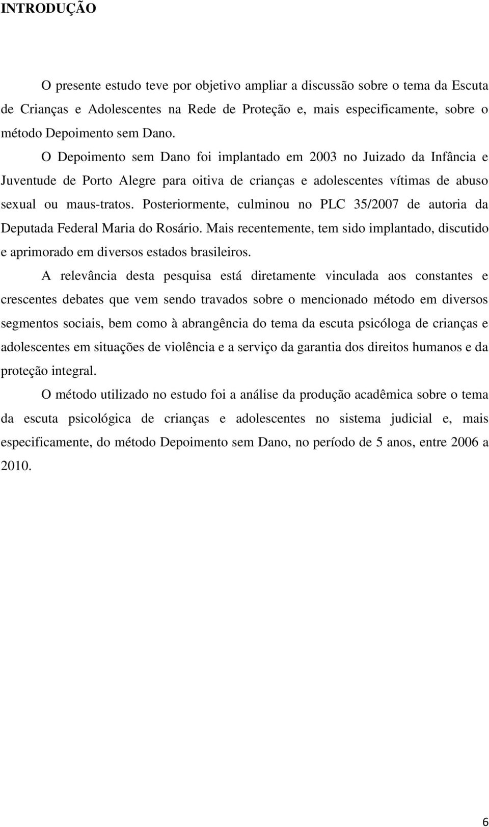 Posteriormente, culminou no PLC 35/2007 de autoria da Deputada Federal Maria do Rosário. Mais recentemente, tem sido implantado, discutido e aprimorado em diversos estados brasileiros.