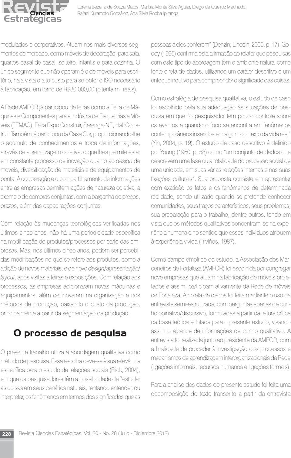 O único segmento que não operam é o de móveis para escritório, haja vista o alto custo para se obter o ISO necessário à fabricação, em torno de R$80.000,00 (oitenta mil reais).