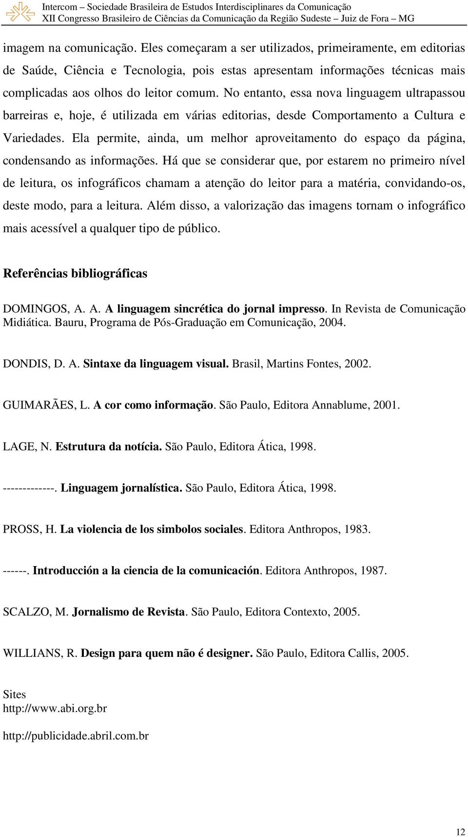 No entanto, essa nova linguagem ultrapassou barreiras e, hoje, é utilizada em várias editorias, desde Comportamento a Cultura e Variedades.