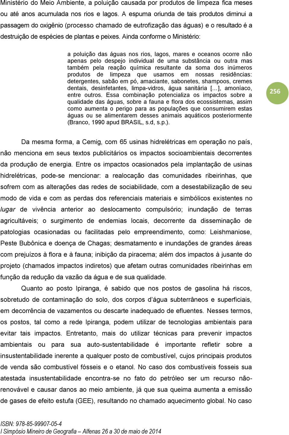 Ainda conforme o Ministério: a poluição das águas nos rios, lagos, mares e oceanos ocorre não apenas pelo despejo individual de uma substância ou outra mas também pela reação química resultante da