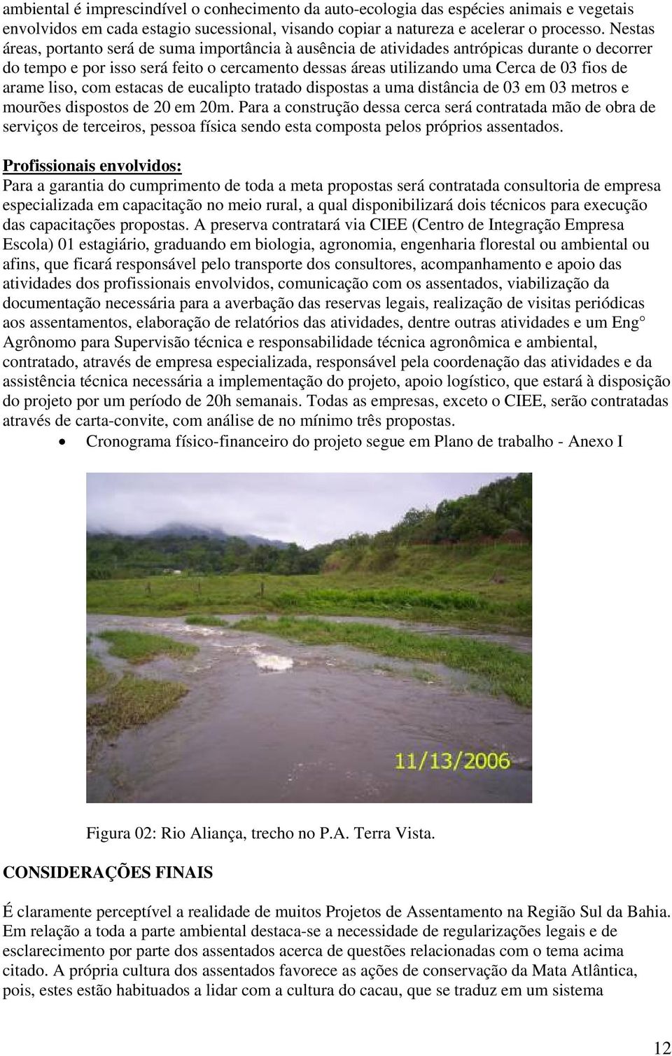 arame liso, com estacas de eucalipto tratado dispostas a uma distância de 03 em 03 metros e mourões dispostos de 20 em 20m.