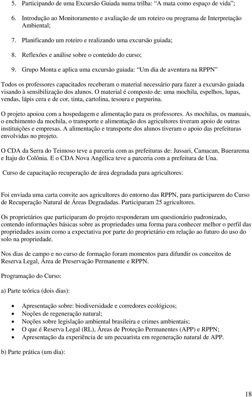 Grupo Monta e aplica uma excursão guiada: Um dia de aventura na RPPN Todos os professores capacitados receberam o material necessário para fazer a excursão guiada visando à sensibilização dos alunos.