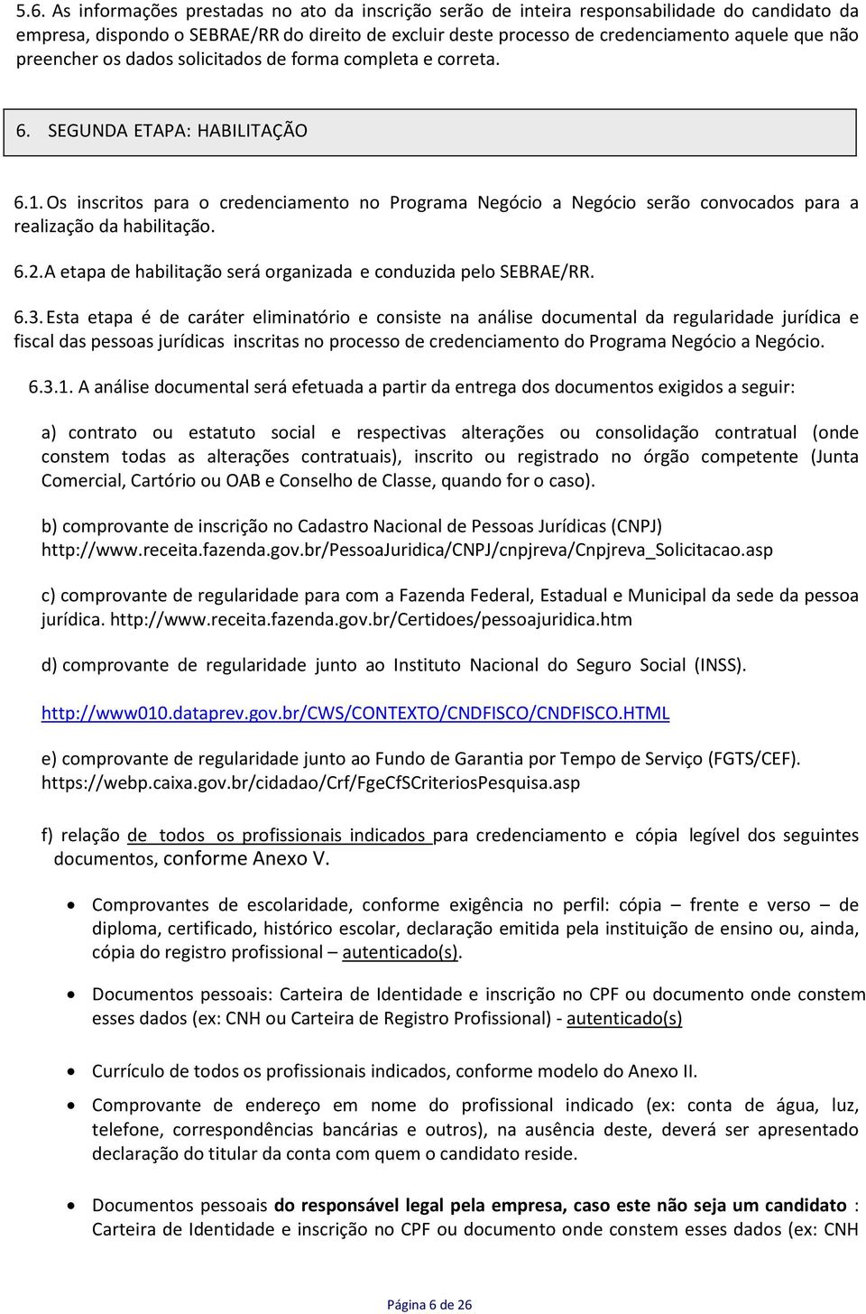 Os inscritos para o credenciamento no Programa Negócio a Negócio serão convocados para a realização da habilitação. 6.2. A etapa de habilitação será organizada e conduzida pelo SEBRAE/RR. 6.3.