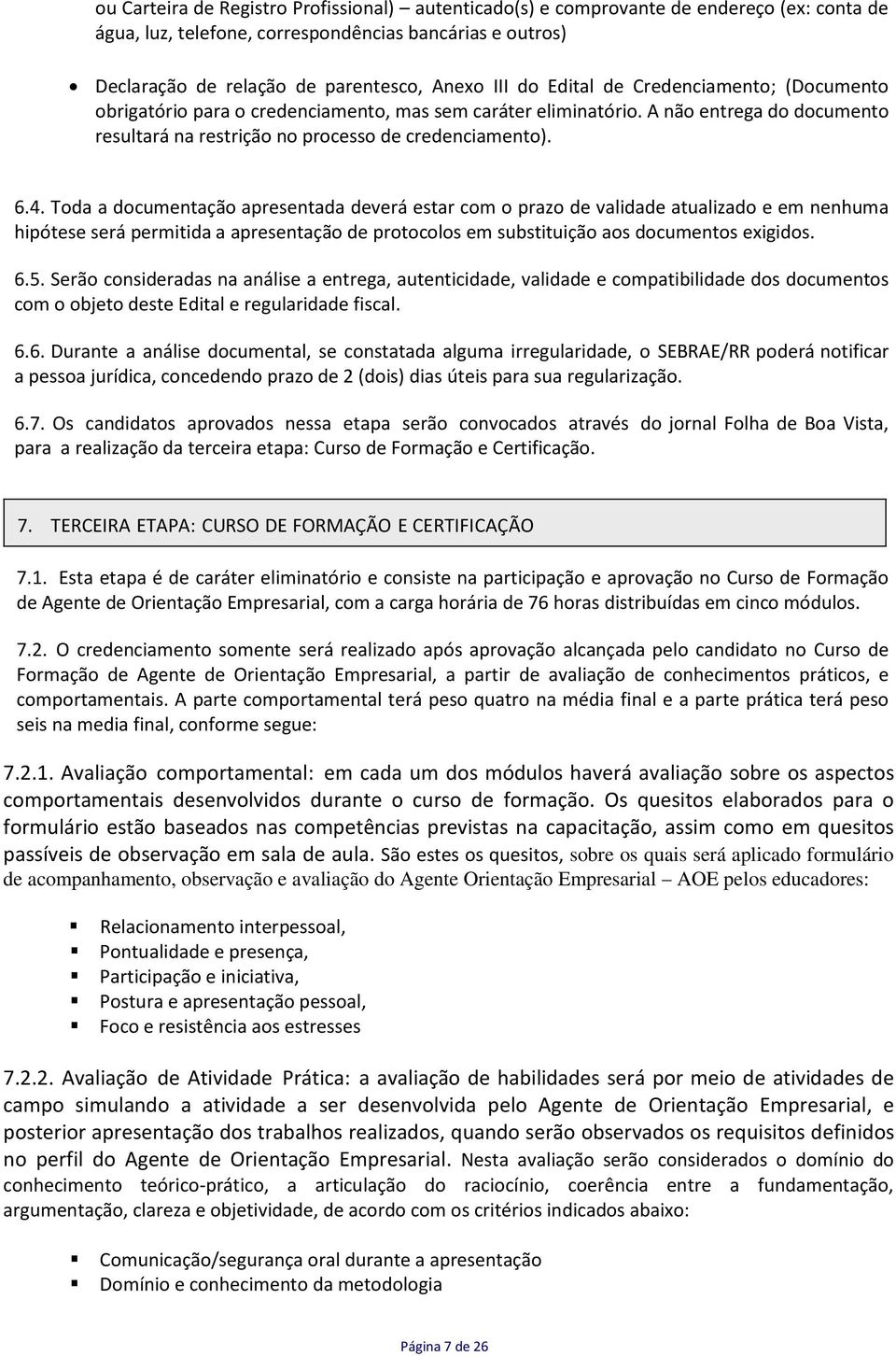 Toda a documentação apresentada deverá estar com o prazo de validade atualizado e em nenhuma hipótese será permitida a apresentação de protocolos em substituição aos documentos exigidos. 6.5.