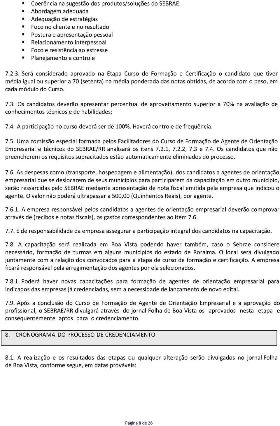 Será considerado aprovado na Etapa Curso de Formação e Certificação o candidato que tiver média igual ou superior a 70 (setenta) na média ponderada das notas obtidas, de acordo com o peso, em cada