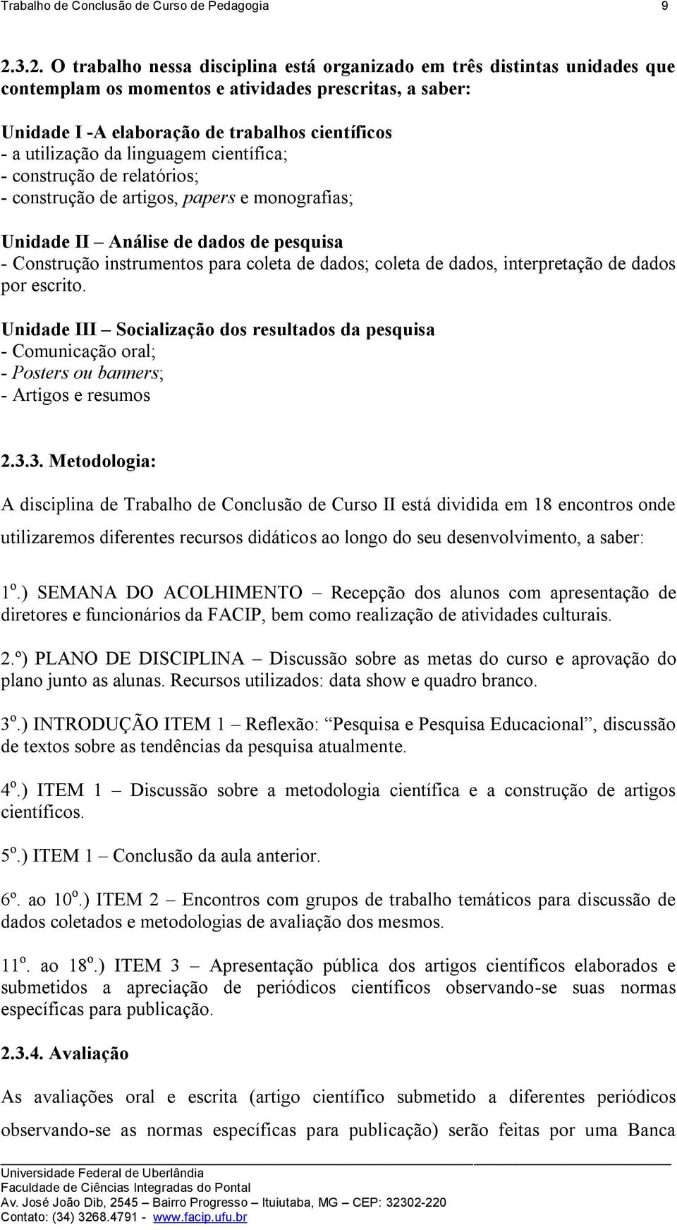 utilização da linguagem científica; - construção de relatórios; - construção de artigos, papers e monografias; Unidade II Análise de dados de pesquisa - Construção instrumentos para coleta de dados;