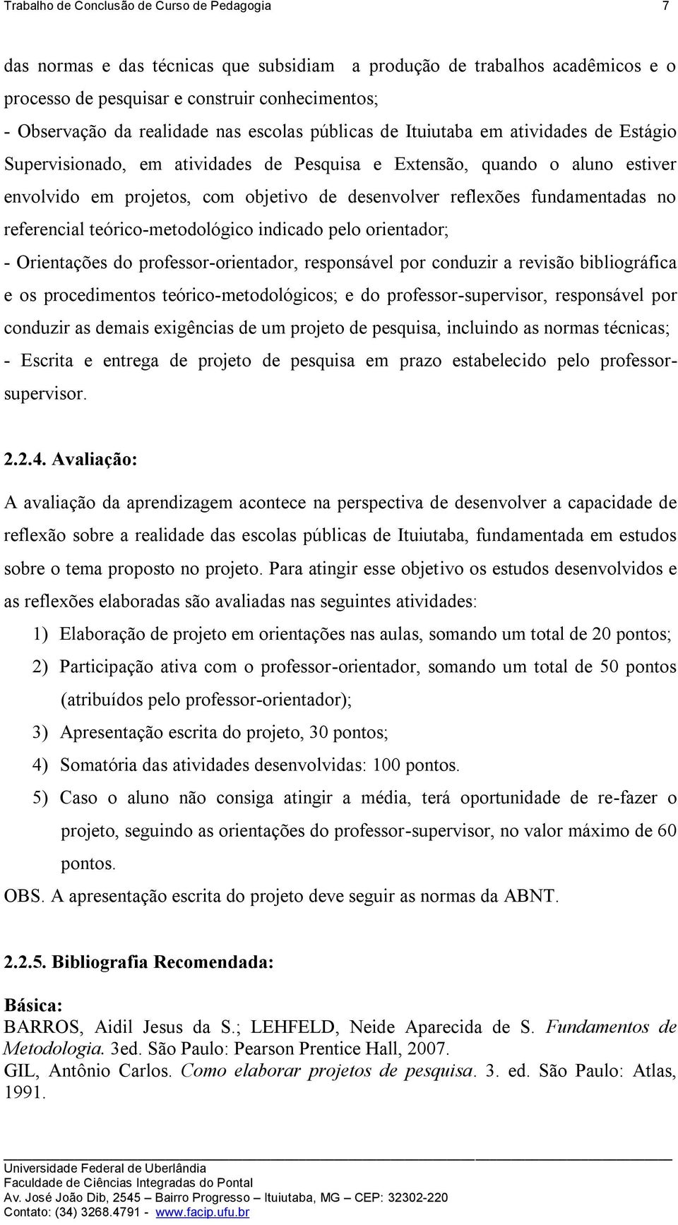 fundamentadas no referencial teórico-metodológico indicado pelo orientador; - Orientações do professor-orientador, responsável por conduzir a revisão bibliográfica e os procedimentos