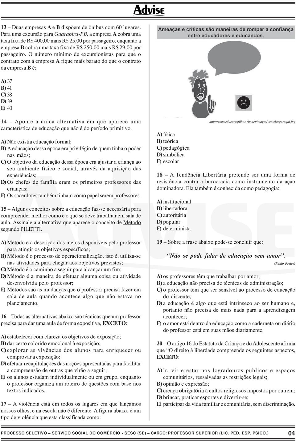 O número mínimo de excursionistas para que o contrato com a empresa A fique mais barato do que o contrato da empresa B é: A) 37 B) 41 C) 38 D) 39 E) 40 14 Aponte a única alternativa em que aparece