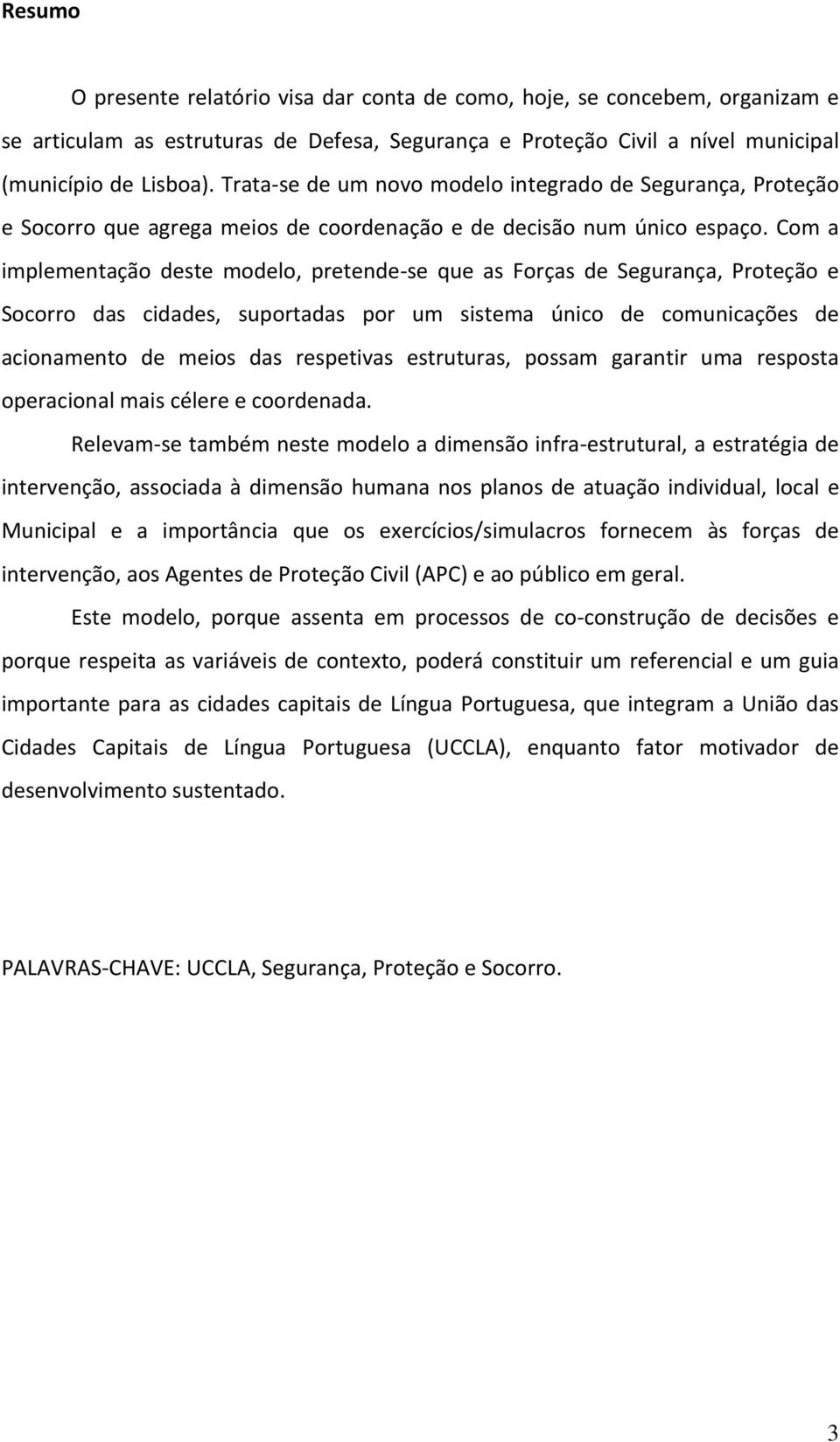 Com a implementação deste modelo, pretende se que as Forças de Segurança, Proteção e Socorro das cidades, suportadas por um sistema único de comunicações de acionamento de meios das respetivas