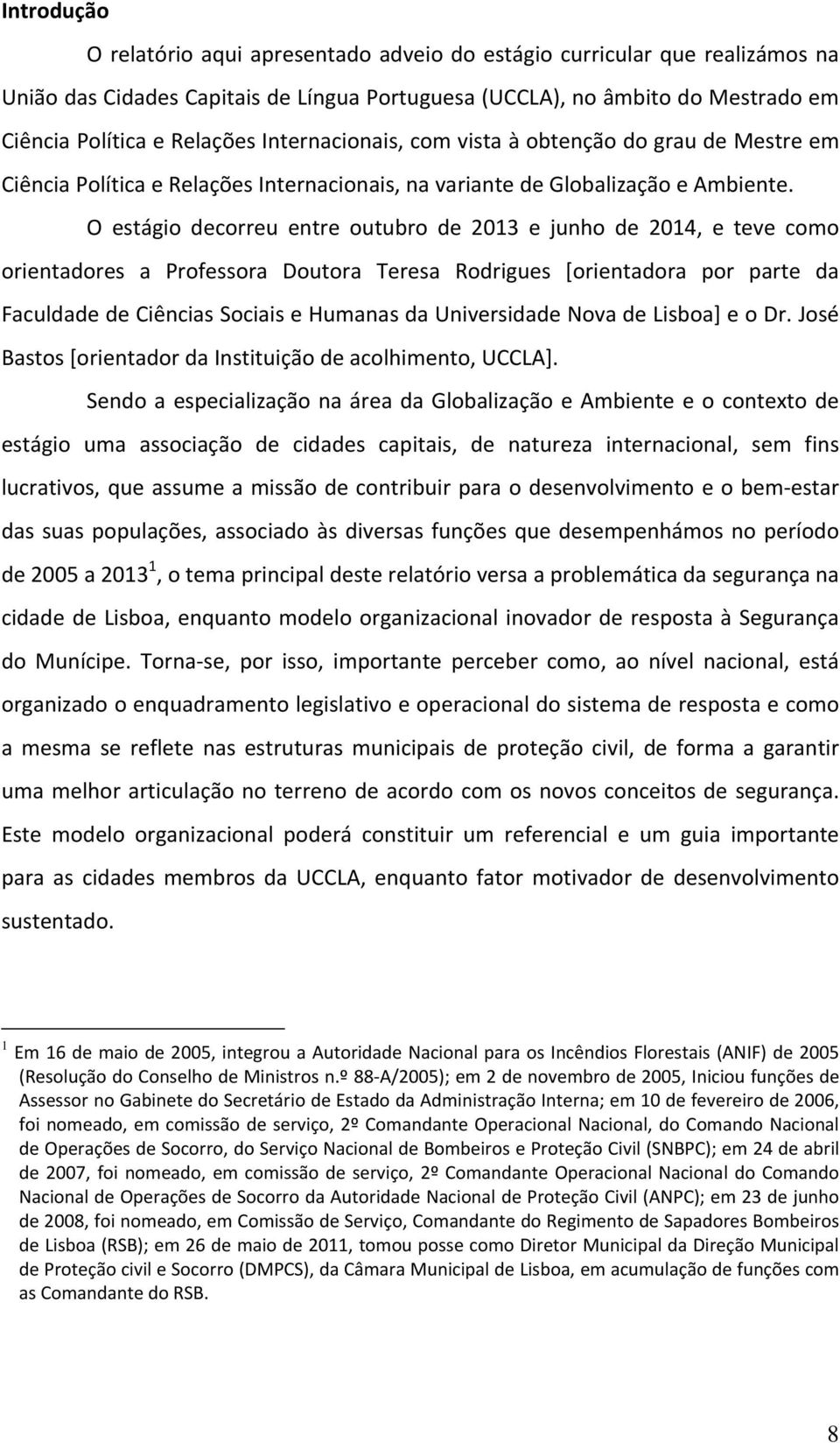 O estágio decorreu entre outubro de 2013 e junho de 2014, e teve como orientadores a Professora Doutora Teresa Rodrigues [orientadora por parte da Faculdade de Ciências Sociais e Humanas da