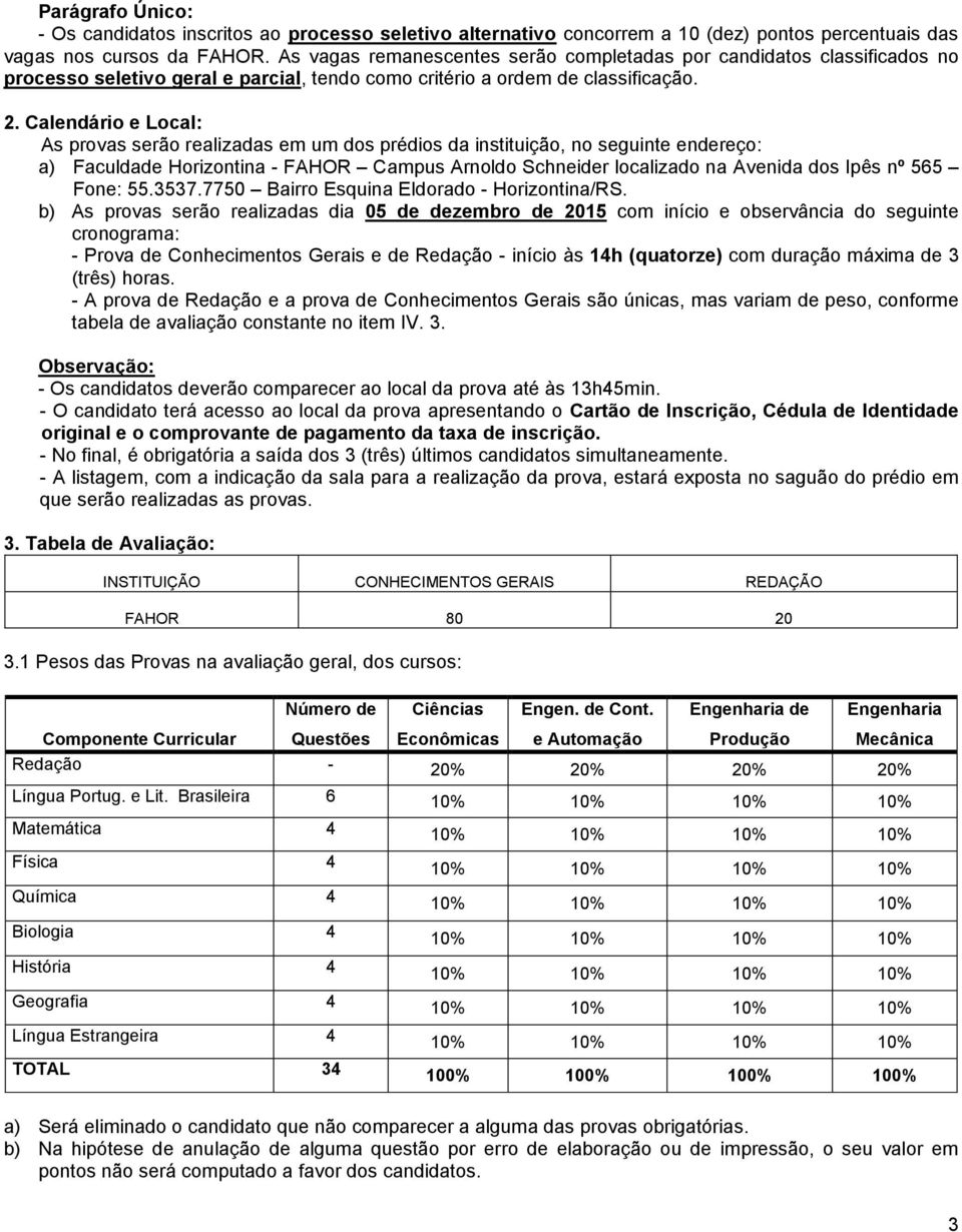 Calendário e Local: As provas serão realizadas em um dos prédios da instituição, no seguinte endereço: a) Faculdade Horizontina - FAHOR Campus Arnoldo Schneider localizado na Avenida dos Ipês nº 565