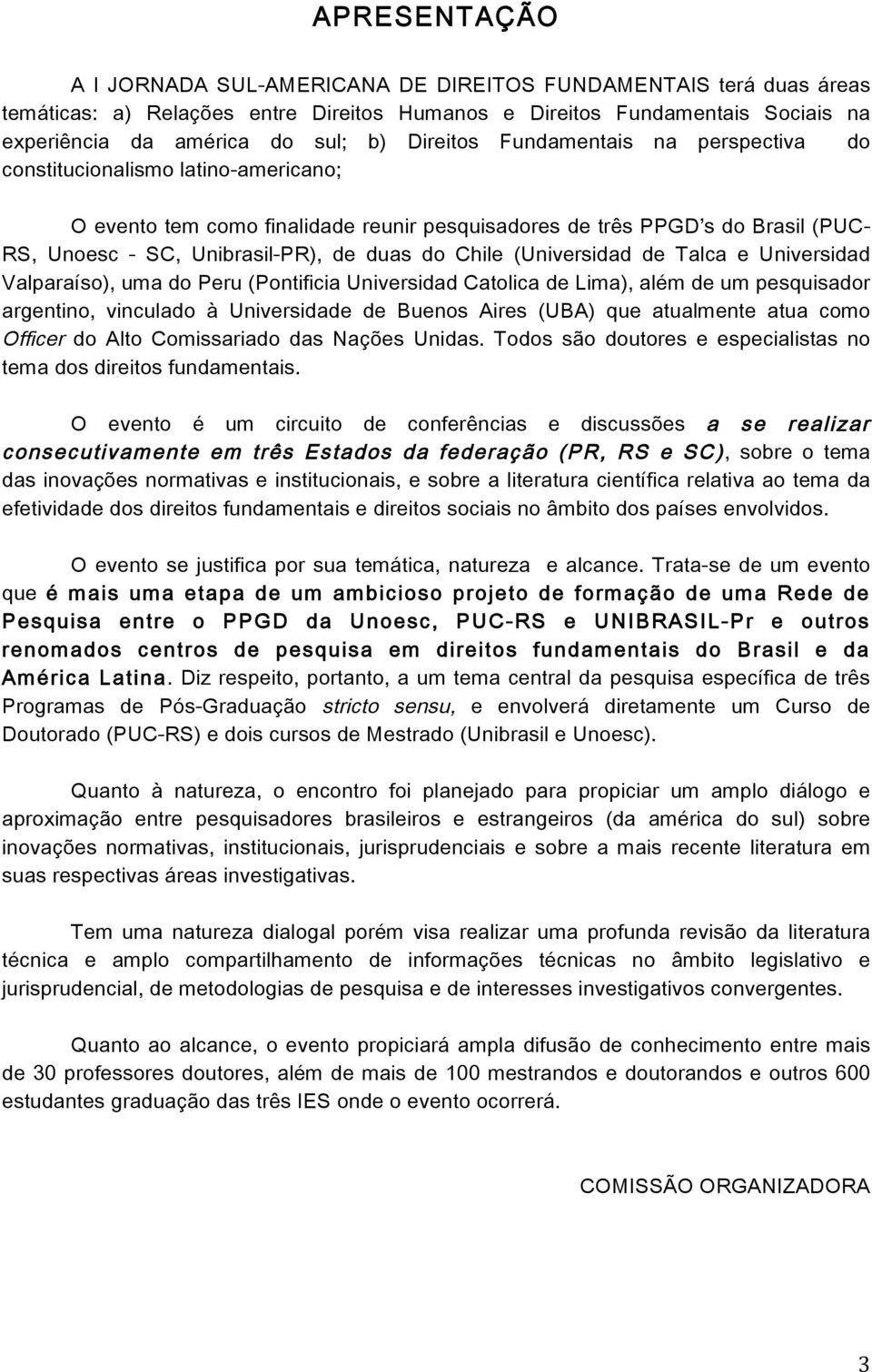 do Chile (Universidad de Talca e Universidad Valparaíso), uma do Peru (Pontificia Universidad Catolica de Lima), além de um pesquisador argentino, vinculado à Universidade de Buenos Aires (UBA) que