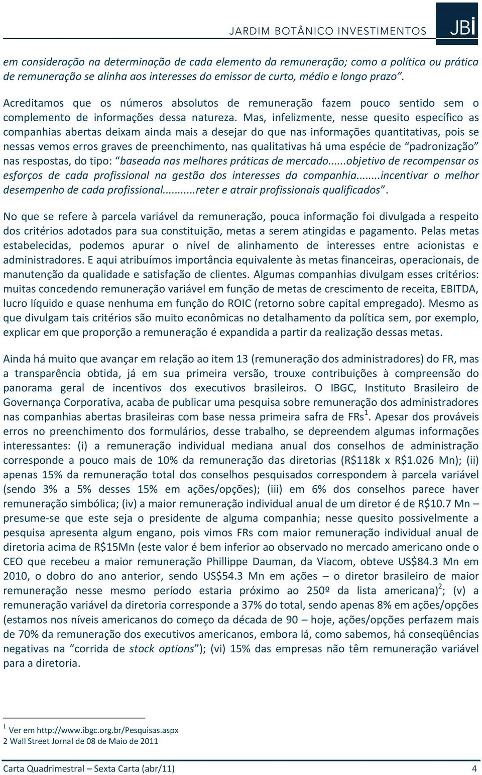 Mas, infelizmente, nesse quesito específico as companhias abertas deixam ainda mais a desejar do que nas informações quantitativas, pois se nessas vemos erros graves de preenchimento, nas