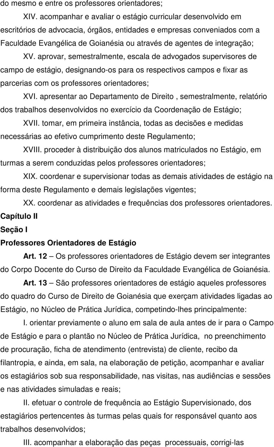 integração; XV. aprovar, semestralmente, escala de advogados supervisores de campo de estágio, designando-os para os respectivos campos e fixar as parcerias com os professores orientadores; XVI.