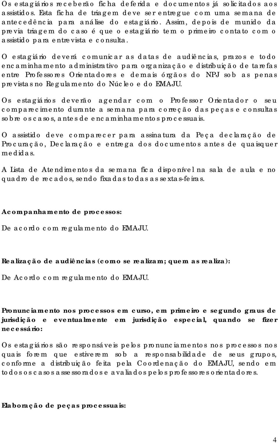 O estagiário deverá comunicar as datas de audiências, prazos e todo encaminhamento administrativo para organização e distribuição de tarefas entre Professores Orientadores e demais órgãos do NPJ sob