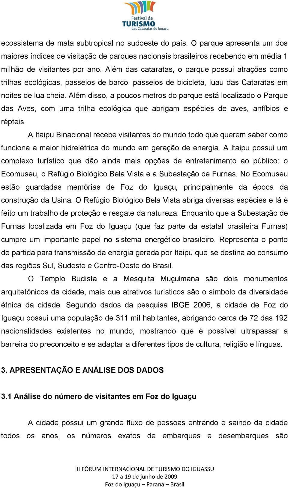 Além disso, a poucos metros do parque está localizado o Parque das Aves, com uma trilha ecológica que abrigam espécies de aves, anfíbios e répteis.