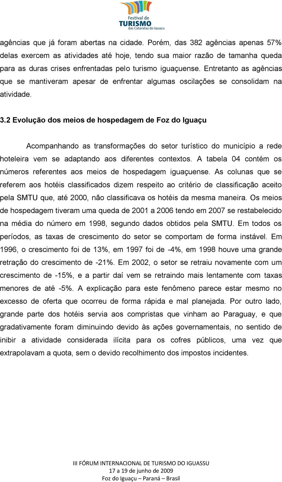 Entretanto as agências que se mantiveram apesar de enfrentar algumas oscilações se consolidam na atividade. 3.