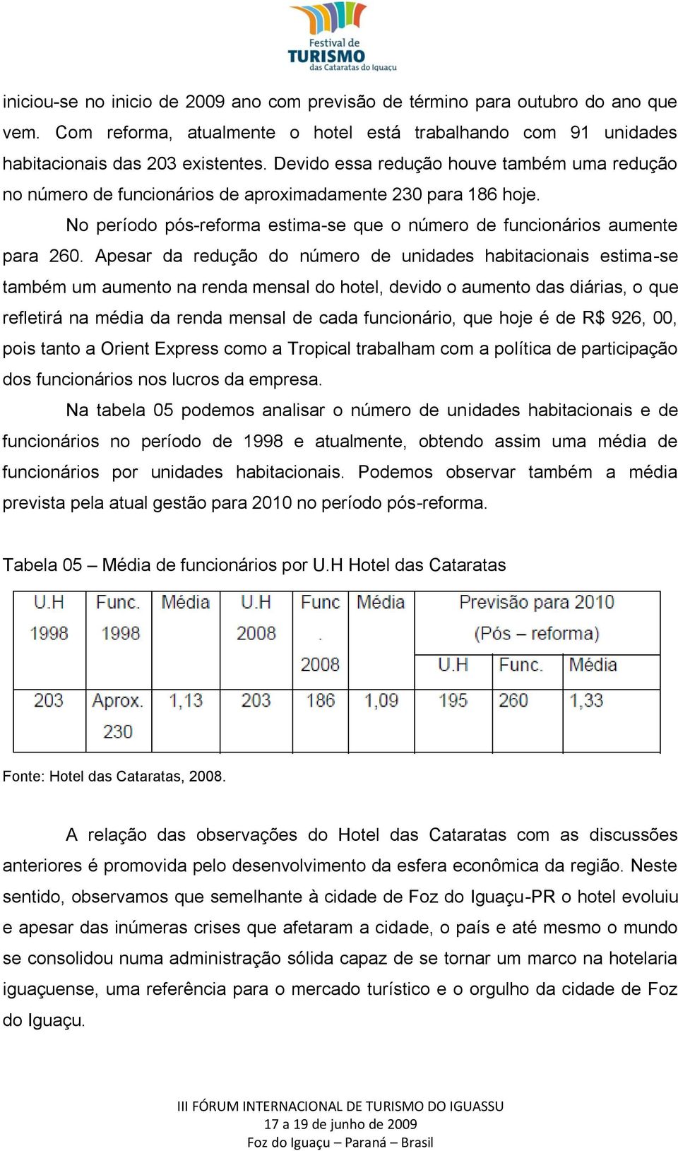 Apesar da redução do número de unidades habitacionais estima-se também um aumento na renda mensal do hotel, devido o aumento das diárias, o que refletirá na média da renda mensal de cada funcionário,