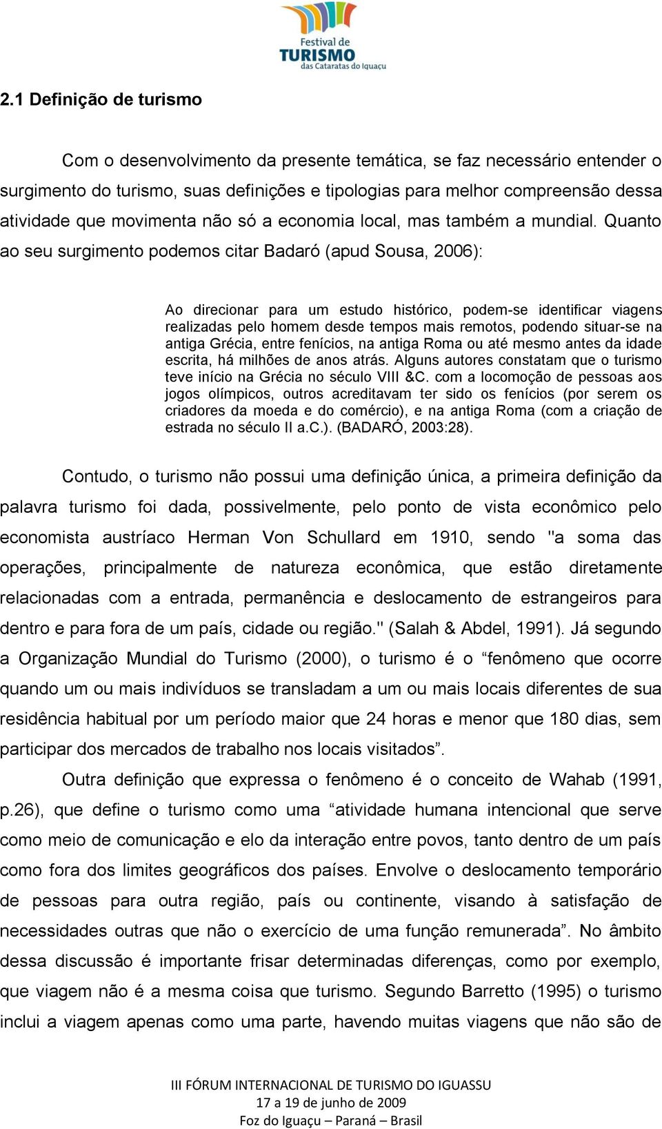 Quanto ao seu surgimento podemos citar Badaró (apud Sousa, 2006): Ao direcionar para um estudo histórico, podem-se identificar viagens realizadas pelo homem desde tempos mais remotos, podendo