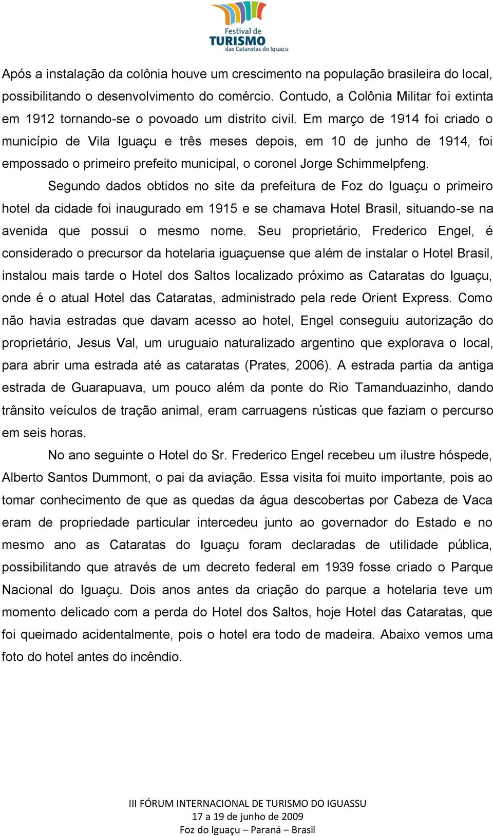 Em março de 1914 foi criado o município de Vila Iguaçu e três meses depois, em 10 de junho de 1914, foi empossado o primeiro prefeito municipal, o coronel Jorge Schimmelpfeng.