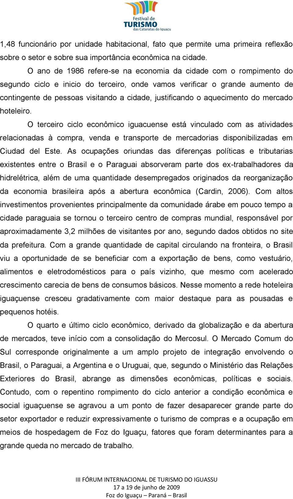 o aquecimento do mercado hoteleiro. O terceiro ciclo econômico iguacuense está vinculado com as atividades relacionadas à compra, venda e transporte de mercadorias disponibilizadas em Ciudad del Este.