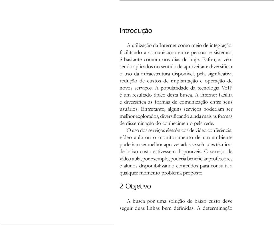 A popularidade da tecnologia VoIP é um resultado típico desta busca. A internet facilita e diversifica as formas de comunicação entre seus usuários.