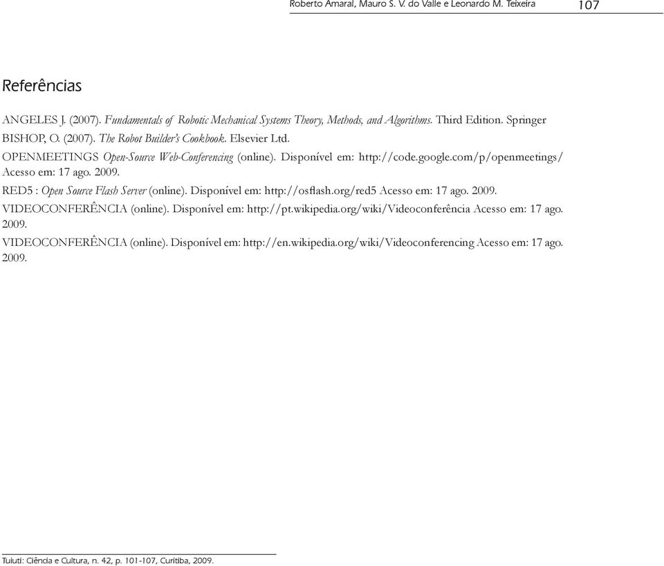com/p/openmeetings/ Acesso em: 17 ago. 2009. RED5 : Open Source Flash Server (online). Disponível em: http://osflash.org/red5 Acesso em: 17 ago. 2009. VIDEOCONFERÊNCIA (online).
