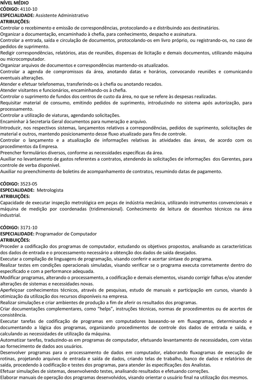 Controlar a entrada, saída e circulação de documentos, protocolando-os em livro próprio, ou registrando-os, no caso de pedidos de suprimento.