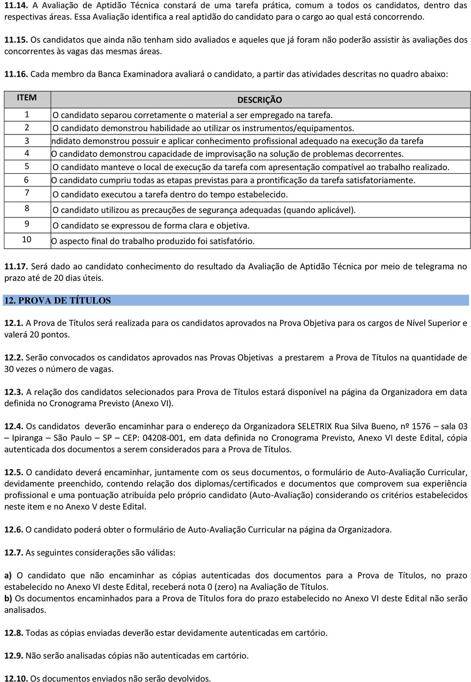 Os candidatos que ainda não tenham sido avaliados e aqueles que já foram não poderão assistir às avaliações dos concorrentes às vagas das mesmas áreas. 11.16.