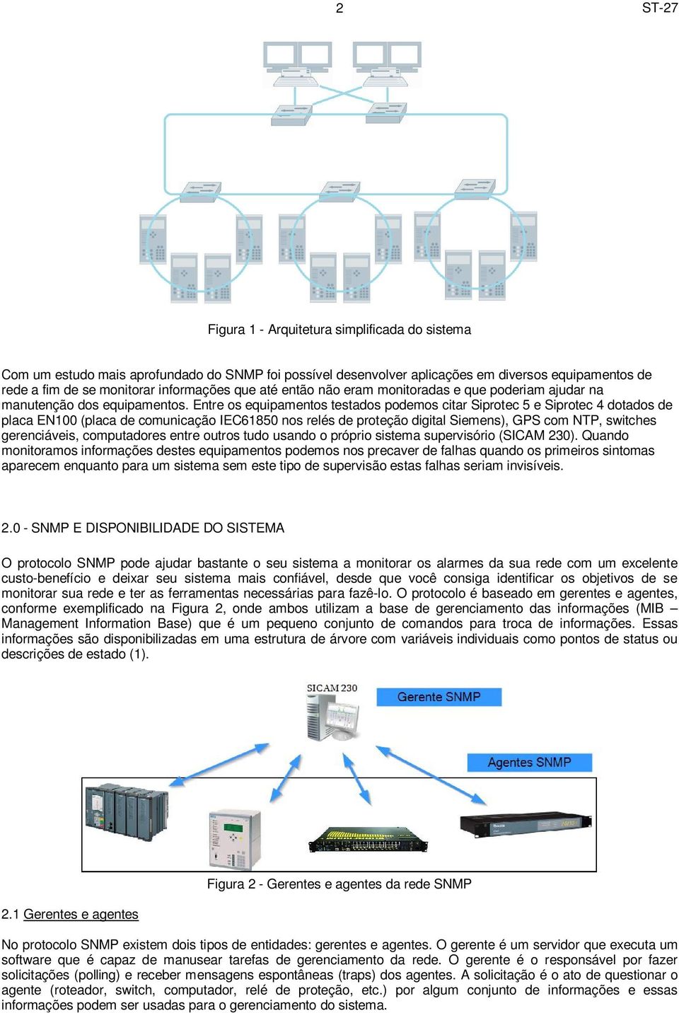 Entre os equipamentos testados podemos citar Siprotec 5 e Siprotec 4 dotados de placa EN100 (placa de comunicação IEC61850 nos relés de proteção digital Siemens), GPS com NTP, switches gerenciáveis,