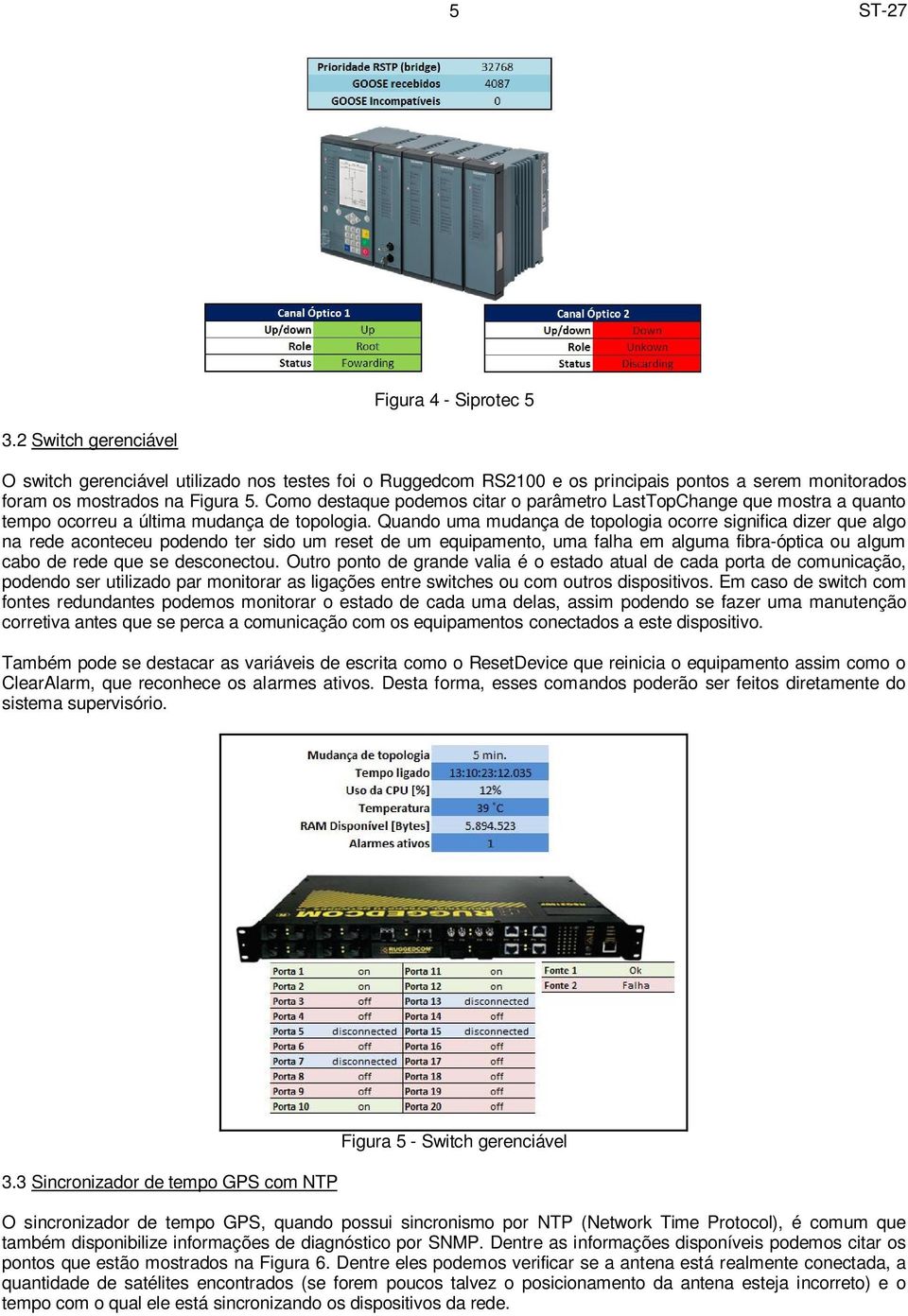 Quando uma mudança de topologia ocorre significa dizer que algo na rede aconteceu podendo ter sido um reset de um equipamento, uma falha em alguma fibra-óptica ou algum cabo de rede que se