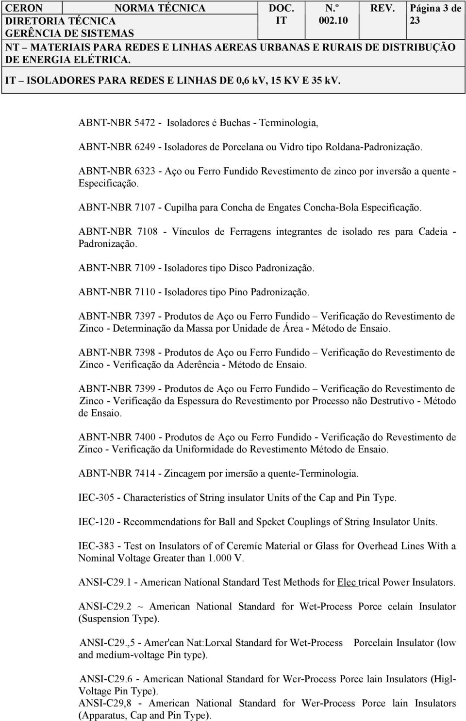 ABNT-NBR 7108 - Vínculos de Ferragens integrantes de isolado res para Cadeia - Padronização. ABNT-NBR 7109 - Isoladores tipo Disco Padronização. ABNT-NBR 7110 - Isoladores tipo Pino Padronização.