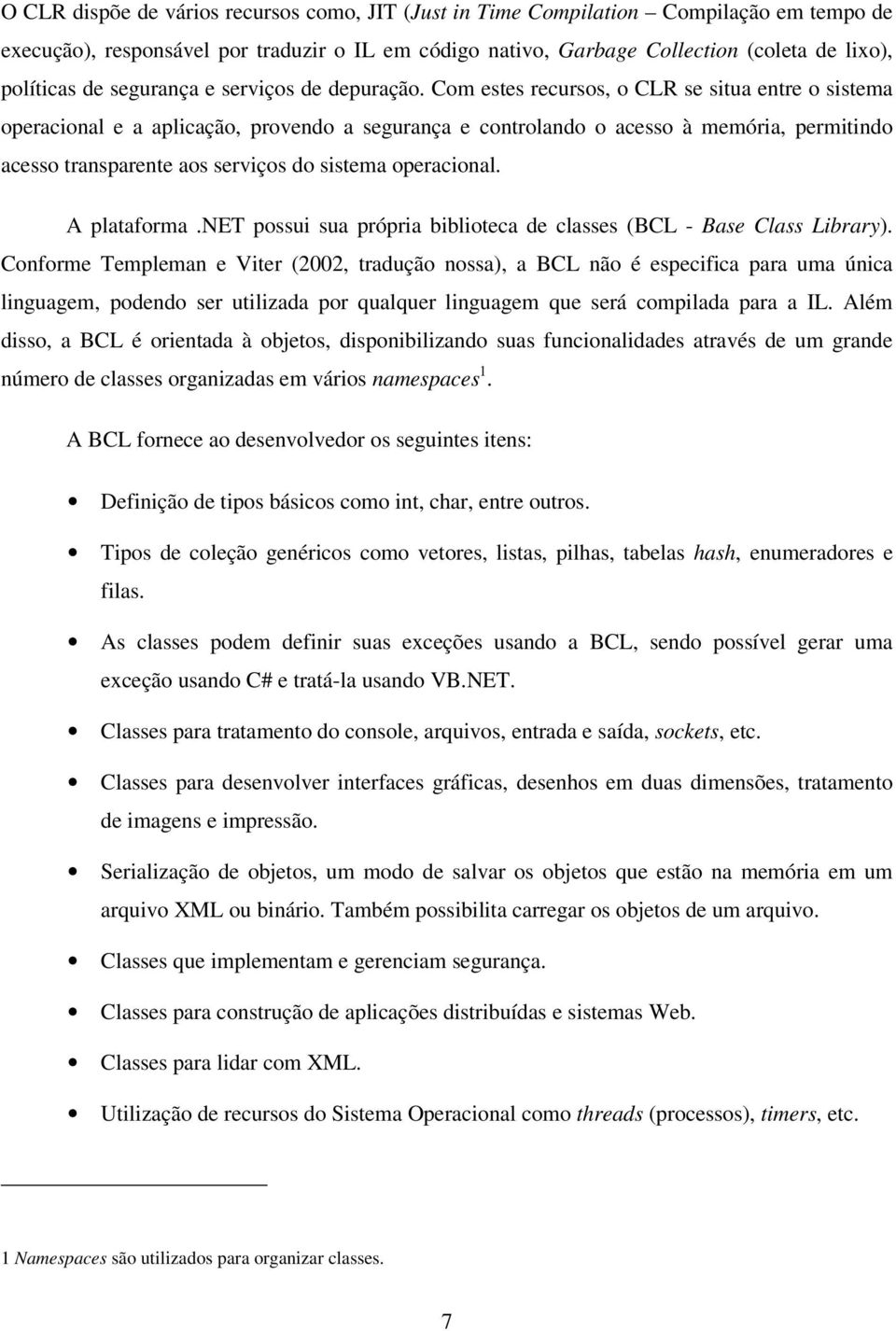 Com estes recursos, o CLR se situa entre o sistema operacional e a aplicação, provendo a segurança e controlando o acesso à memória, permitindo acesso transparente aos serviços do sistema operacional.