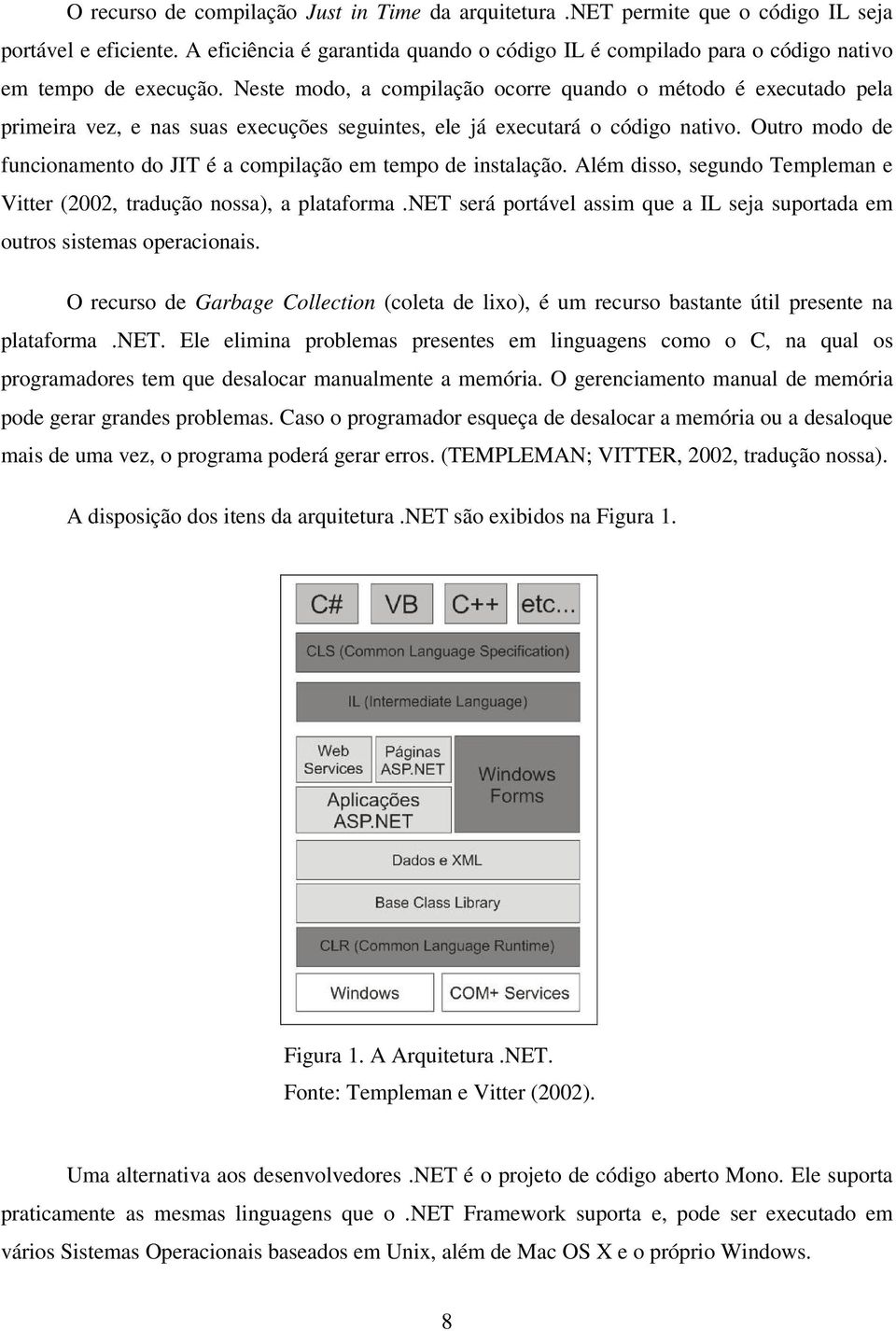 Neste modo, a compilação ocorre quando o método é executado pela primeira vez, e nas suas execuções seguintes, ele já executará o código nativo.