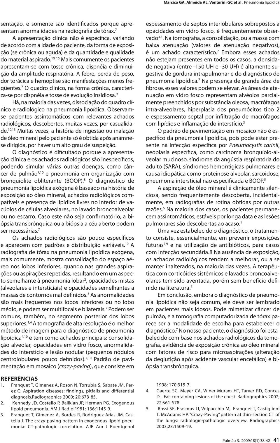 10, 15 Mais comumente os pacientes apresentam-se com tosse crônica, dispnéia e diminuição da amplitude respiratória.