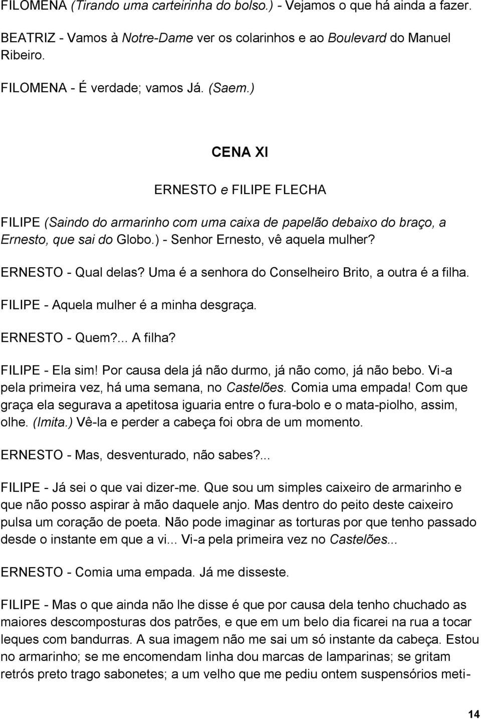 Uma é a senhora do Conselheiro Brito, a outra é a filha. FILIPE - Aquela mulher é a minha desgraça. ERNESTO - Quem?... A filha? FILIPE - Ela sim! Por causa dela já não durmo, já não como, já não bebo.