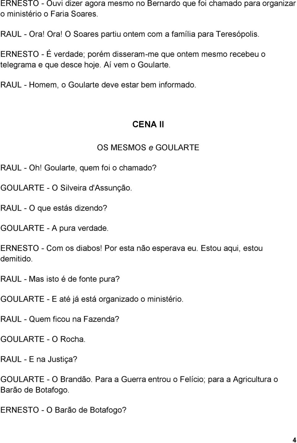 CENA II OS MESMOS e GOULARTE RAUL - Oh! Goularte, quem foi o chamado? GOULARTE - O Silveira d'assunção. RAUL - O que estás dizendo? GOULARTE - A pura verdade. ERNESTO - Com os diabos!